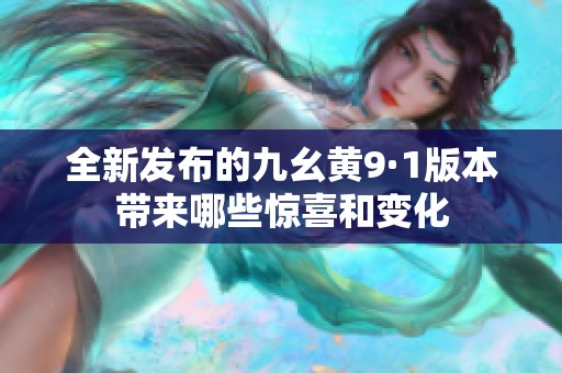 全新发布的九幺黄9·1版本带来哪些惊喜和变化