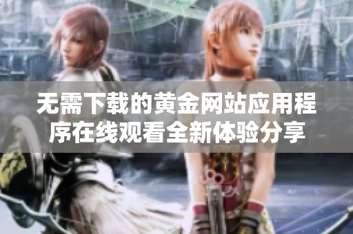 无需下载的黄金网站应用程序在线观看全新体验分享