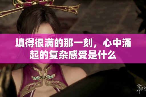 填得很满的那一刻，心中涌起的复杂感受是什么
