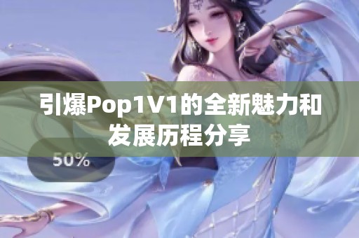 引爆Pop1∨1的全新魅力和发展历程分享