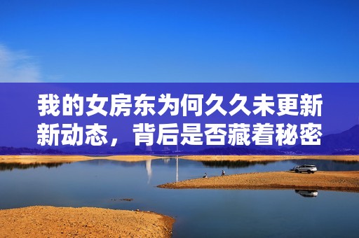 我的女房东为何久久未更新新动态，背后是否藏着秘密？