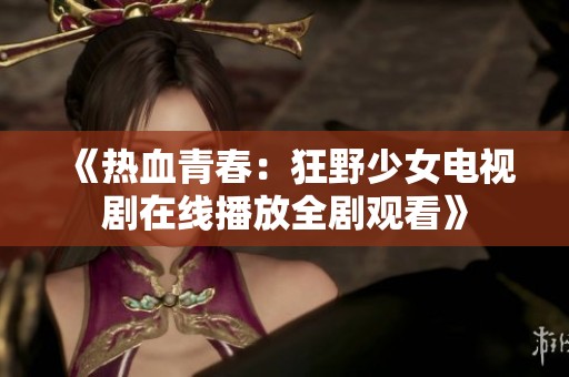 《热血青春：狂野少女电视剧在线播放全剧观看》