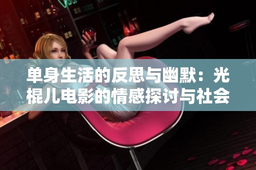 单身生活的反思与幽默：光棍儿电影的情感探讨与社会观察