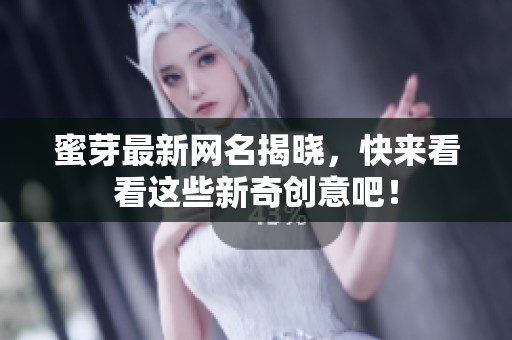 蜜芽最新网名揭晓，快来看看这些新奇创意吧！