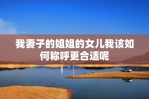 我妻子的姐姐的女儿我该如何称呼更合适呢