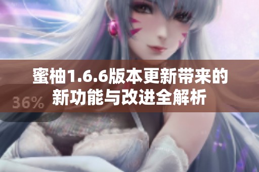 蜜柚1.6.6版本更新带来的新功能与改进全解析