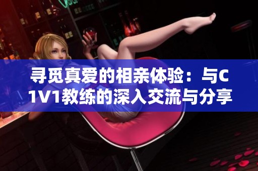 寻觅真爱的相亲体验：与C1V1教练的深入交流与分享