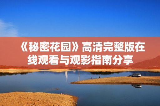 《秘密花园》高清完整版在线观看与观影指南分享