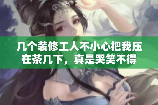 几个装修工人不小心把我压在茶几下，真是哭笑不得