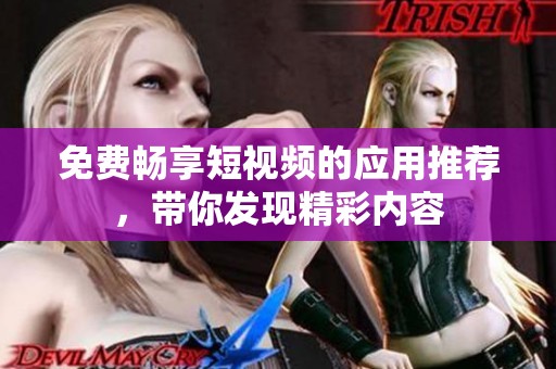 免费畅享短视频的应用推荐，带你发现精彩内容