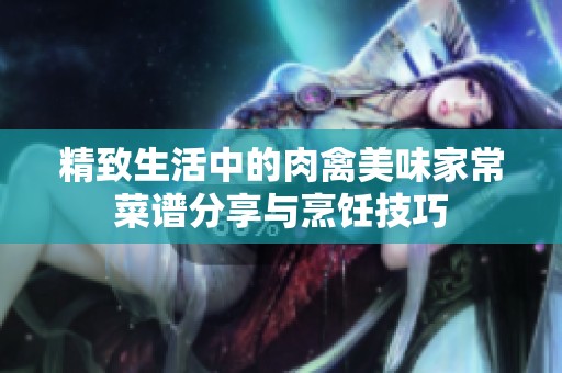精致生活中的肉禽美味家常菜谱分享与烹饪技巧