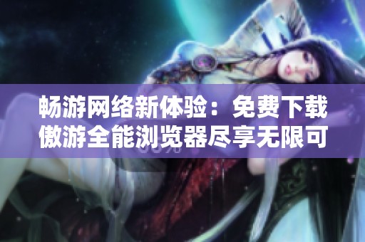 畅游网络新体验：免费下载傲游全能浏览器尽享无限可能