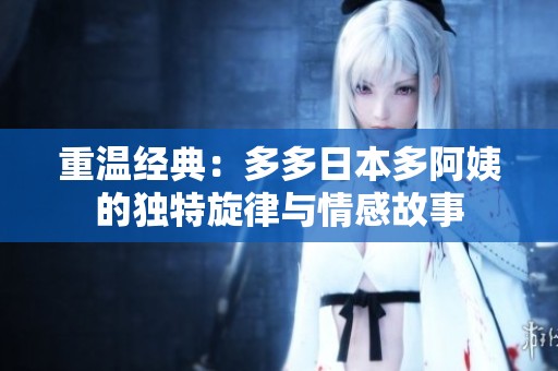 重温经典：多多日本多阿姨的独特旋律与情感故事