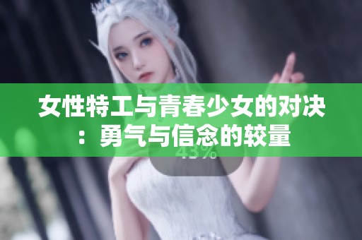 女性特工与青春少女的对决：勇气与信念的较量