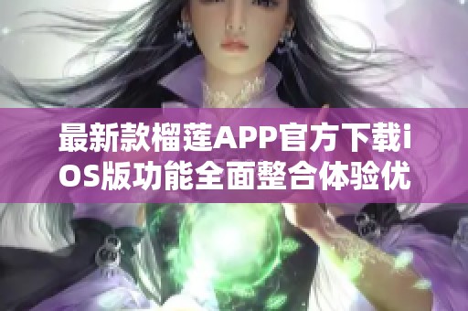 最新款榴莲APP官方下载iOS版功能全面整合体验优质服务