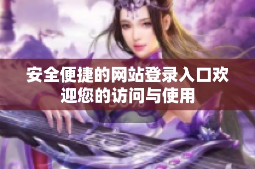 安全便捷的网站登录入口欢迎您的访问与使用