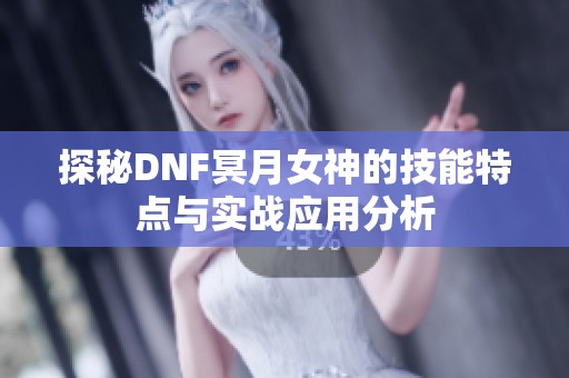 探秘DNF冥月女神的技能特点与实战应用分析