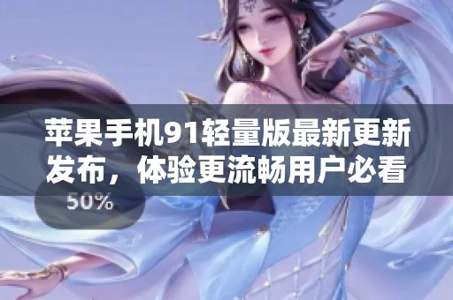苹果手机91轻量版最新更新发布，体验更流畅用户必看