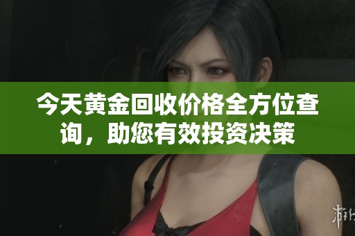 今天黄金回收价格全方位查询，助您有效投资决策