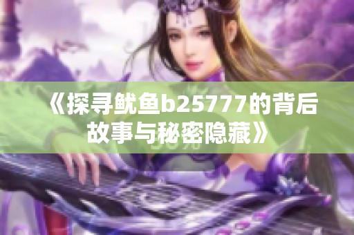 《探寻鱿鱼b25777的背后故事与秘密隐藏》
