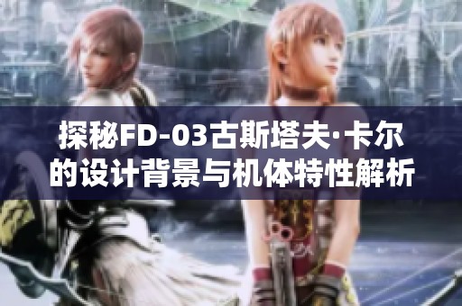 探秘FD-03古斯塔夫·卡尔的设计背景与机体特性解析