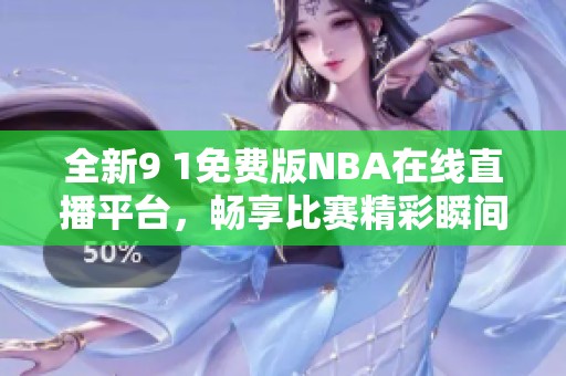 全新9 1免费版NBA在线直播平台，畅享比赛精彩瞬间