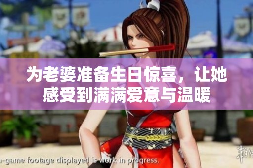 为老婆准备生日惊喜，让她感受到满满爱意与温暖