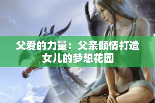 父爱的力量：父亲倾情打造女儿的梦想花园