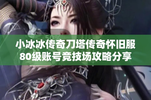 小冰冰传奇刀塔传奇怀旧服80级账号竞技场攻略分享