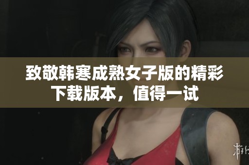 致敬韩寒成熟女子版的精彩下载版本，值得一试