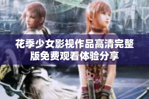 花季少女影视作品高清完整版免费观看体验分享