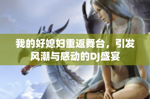我的好媳妇重返舞台，引发风潮与感动的DJ盛宴