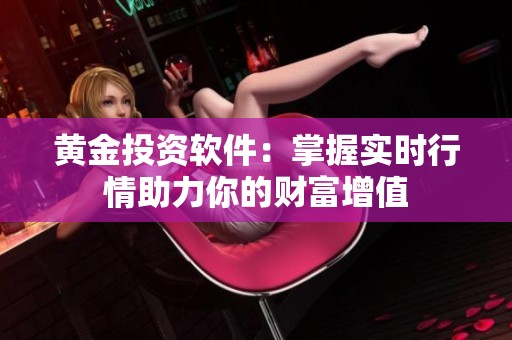 黄金投资软件：掌握实时行情助力你的财富增值