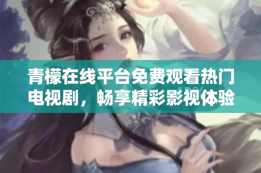 青檬在线平台免费观看热门电视剧，畅享精彩影视体验
