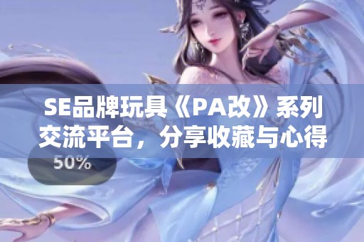 SE品牌玩具《PA改》系列交流平台，分享收藏与心得
