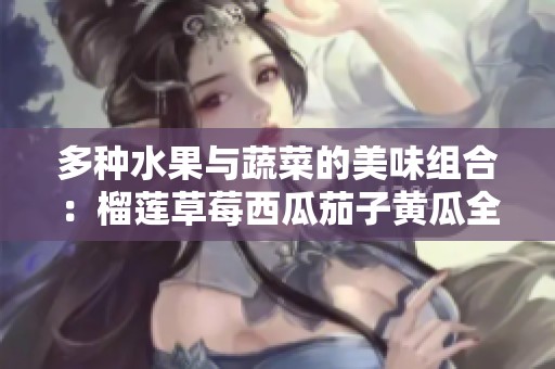 多种水果与蔬菜的美味组合：榴莲草莓西瓜茄子黄瓜全解析