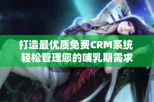 打造最优质免费CRM系统 轻松管理您的哺乳期需求