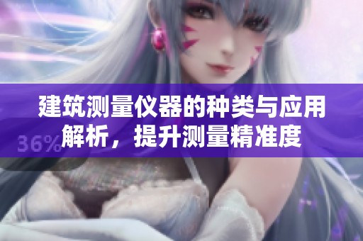 建筑测量仪器的种类与应用解析，提升测量精准度