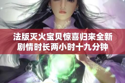 法版灭火宝贝惊喜归来全新剧情时长两小时十九分钟
