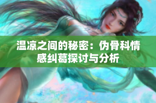 温凉之间的秘密：伪骨科情感纠葛探讨与分析