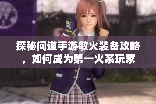 探秘问道手游敏火装备攻略，如何成为第一火系玩家