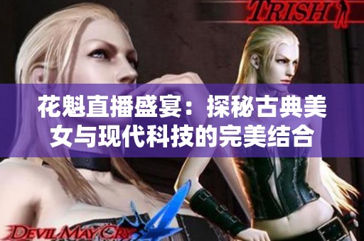 花魁直播盛宴：探秘古典美女与现代科技的完美结合