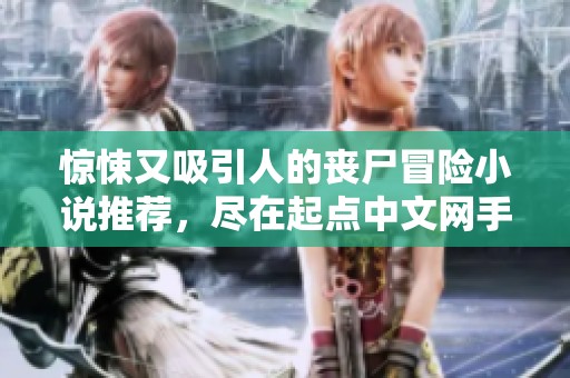 惊悚又吸引人的丧尸冒险小说推荐，尽在起点中文网手机端