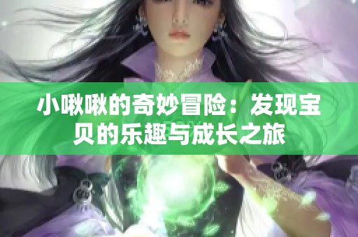 小啾啾的奇妙冒险：发现宝贝的乐趣与成长之旅