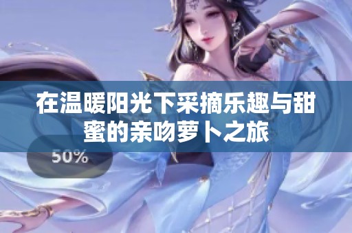 在温暖阳光下采摘乐趣与甜蜜的亲吻萝卜之旅