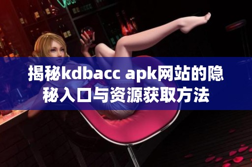 揭秘kdbacc apk网站的隐秘入口与资源获取方法