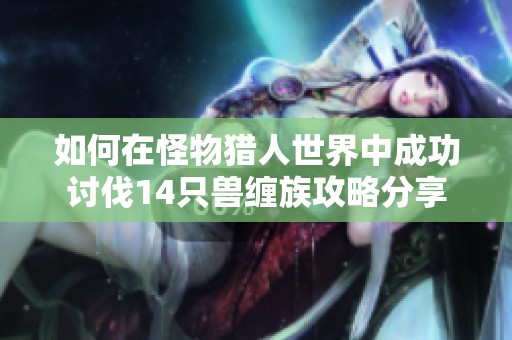 如何在怪物猎人世界中成功讨伐14只兽缠族攻略分享