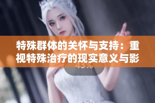 特殊群体的关怀与支持：重视特殊治疗的现实意义与影响