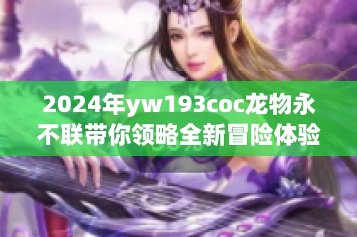 2024年yw193coc龙物永不联带你领略全新冒险体验
