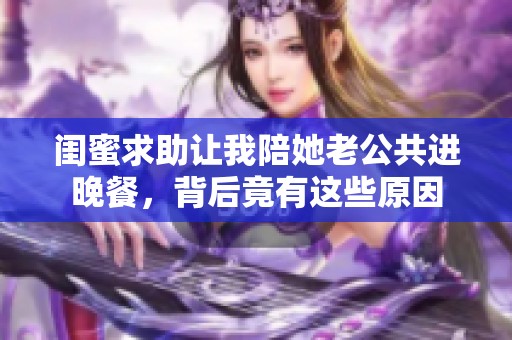 闺蜜求助让我陪她老公共进晚餐，背后竟有这些原因